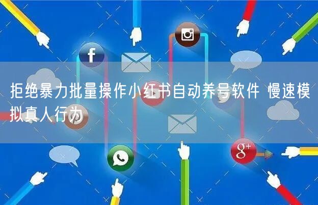 拒绝暴力批量操作小红书自动养号软件 慢速