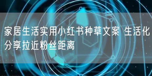 家居生活实用小红书种草文案 生活化分享拉