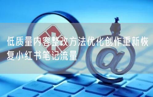 低质量内容整改方法优化创作重新恢复小红书
