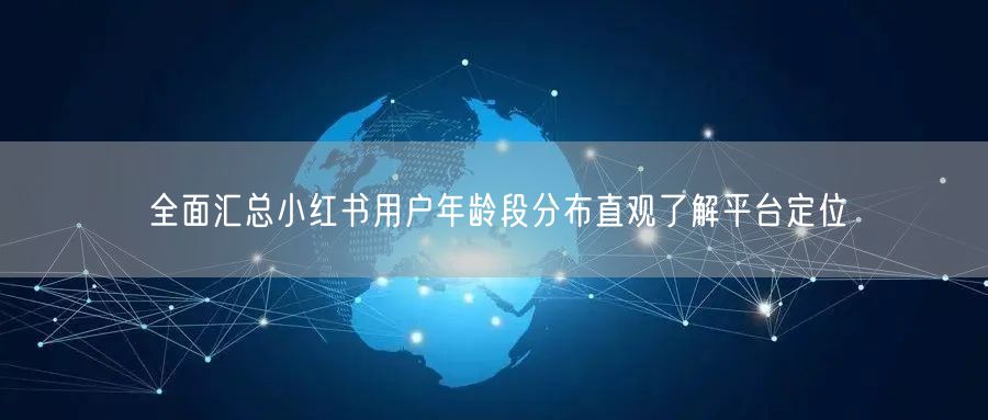 全面汇总小红书用户年龄段分布直观了解平台