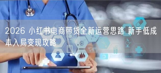 2026 小红书电商带货全新运营思路 新