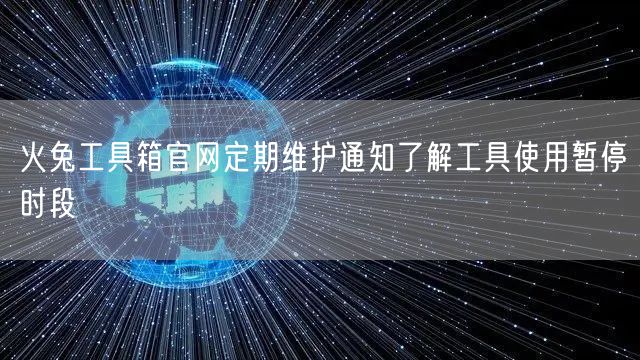 火兔工具箱官网定期维护通知了解工具使用暂