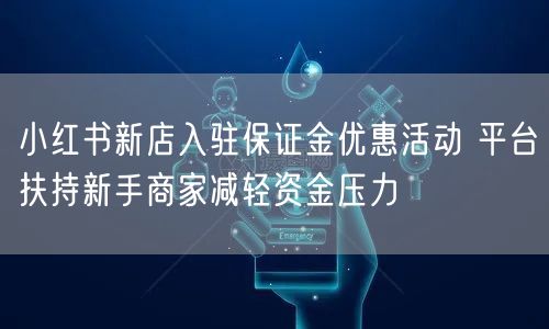 小红书新店入驻保证金优惠活动 平台扶持新