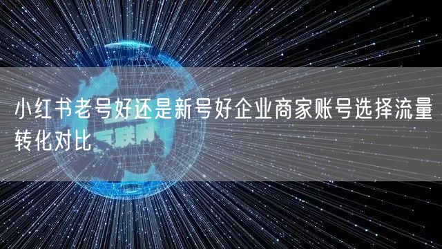 小红书老号好还是新号好企业商家账号选择流