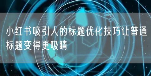 小红书吸引人的标题优化技巧让普通标题变得