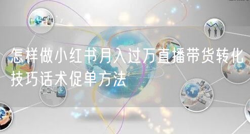怎样做小红书月入过万直播带货转化技巧话术