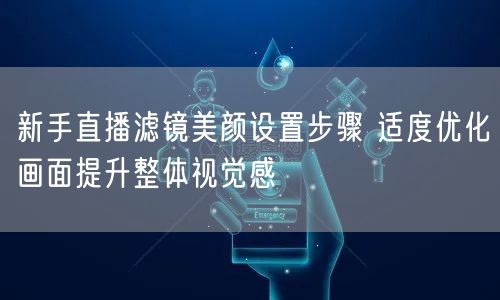 新手直播滤镜美颜设置步骤 适度优化画面提