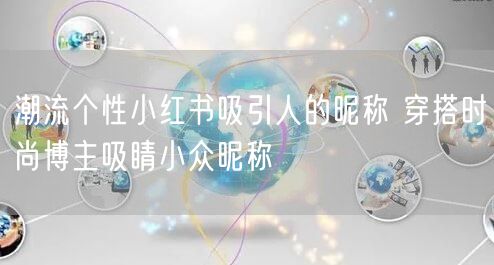 潮流个性小红书吸引人的昵称 穿搭时尚博主