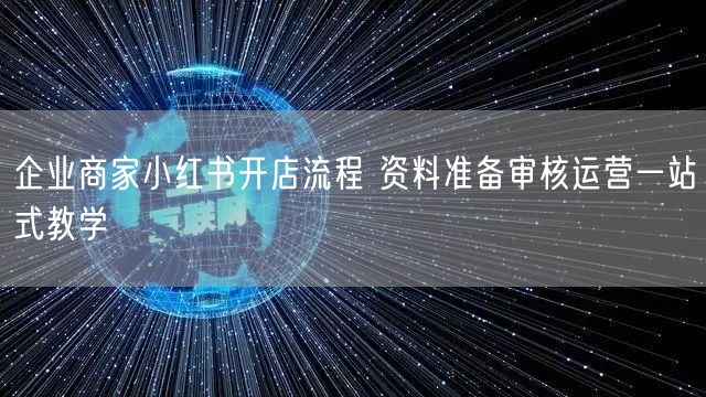 企业商家小红书开店流程 资料准备审核运营