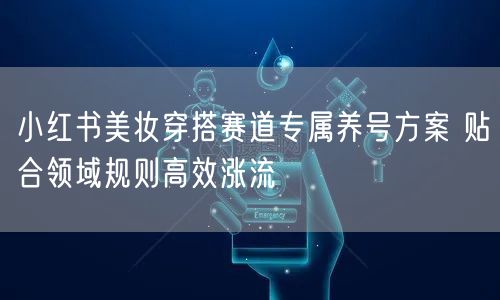 小红书美妆穿搭赛道专属养号方案 贴合领域