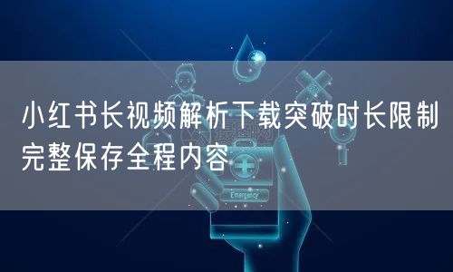 小红书长视频解析下载突破时长限制完整保存