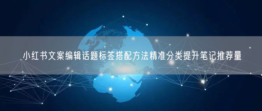 小红书文案编辑话题标签搭配方法精准分类提