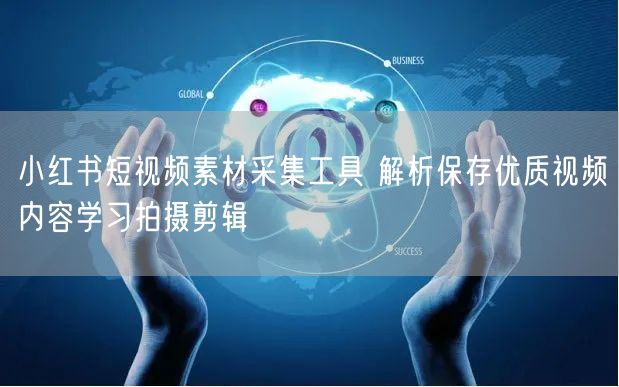 小红书短视频素材采集工具 解析保存优质视