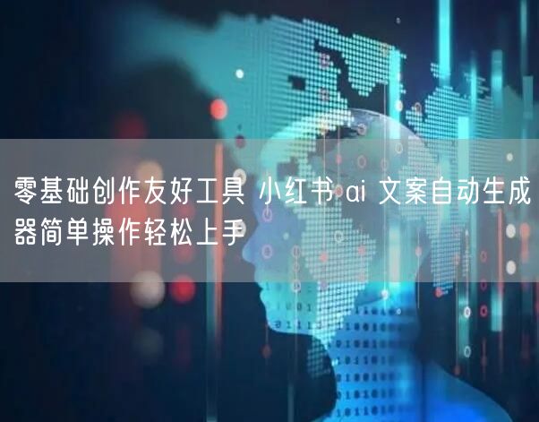 零基础创作友好工具 小红书 ai 文案自