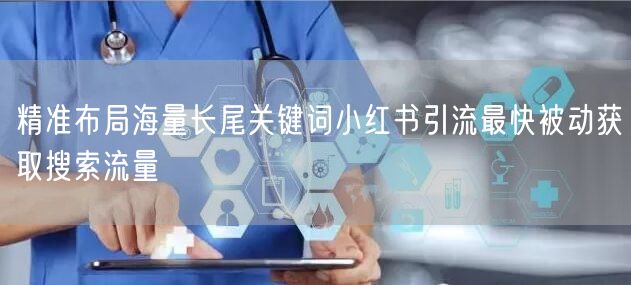 精准布局海量长尾关键词小红书引流最快被动