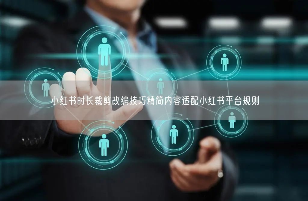 小红书时长裁剪改编技巧精简内容适配小红书