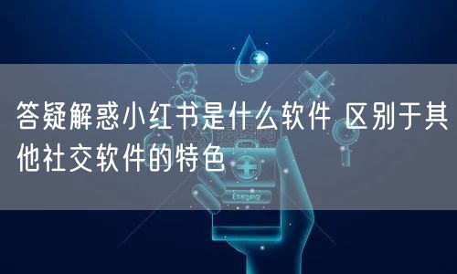 答疑解惑小红书是什么软件 区别于其他社交