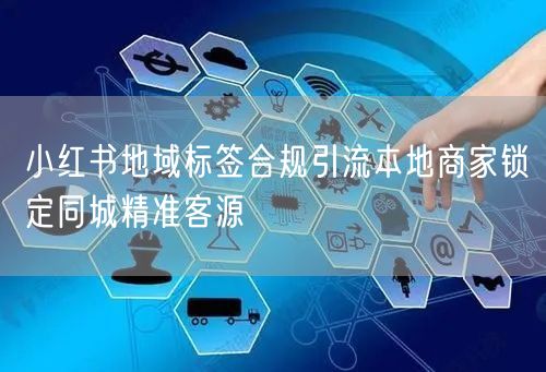 小红书地域标签合规引流本地商家锁定同城精