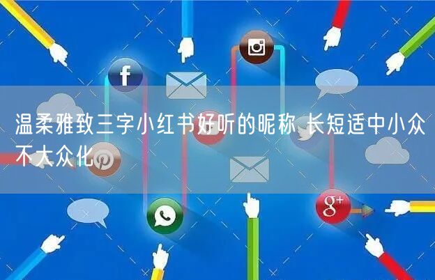 温柔雅致三字小红书好听的昵称 长短适中小
