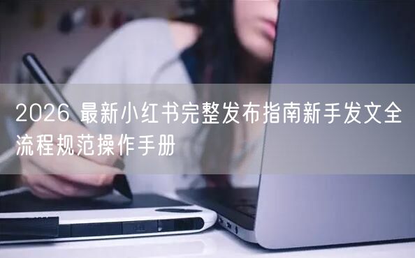 2026 最新小红书完整发布指南新手发文
