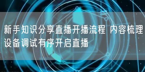 新手知识分享直播开播流程 内容梳理设备调