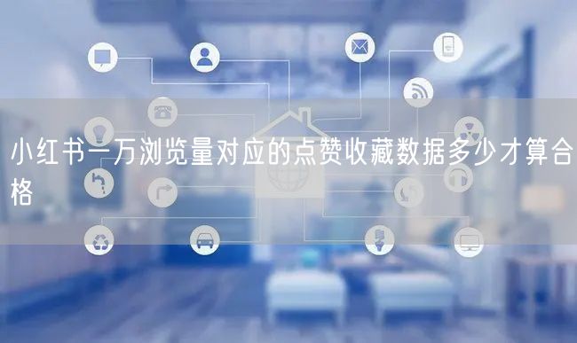 小红书一万浏览量对应的点赞收藏数据多少才