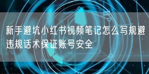 新手避坑小红书视频笔记怎么写规避违规话术