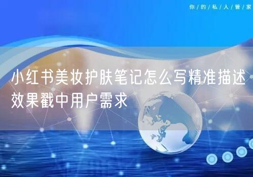 小红书美妆护肤笔记怎么写精准描述效果戳中