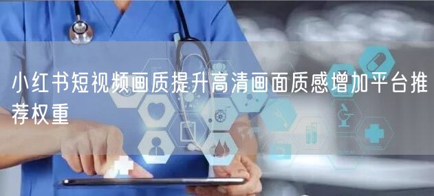 小红书短视频画质提升高清画面质感增加平台