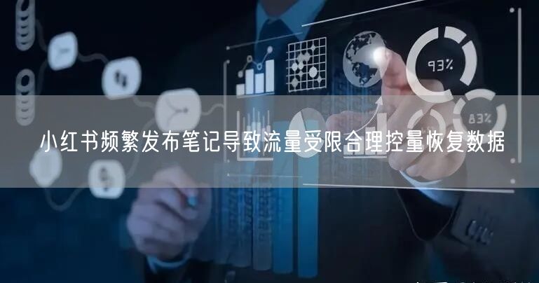 小红书频繁发布笔记导致流量受限合理控量恢