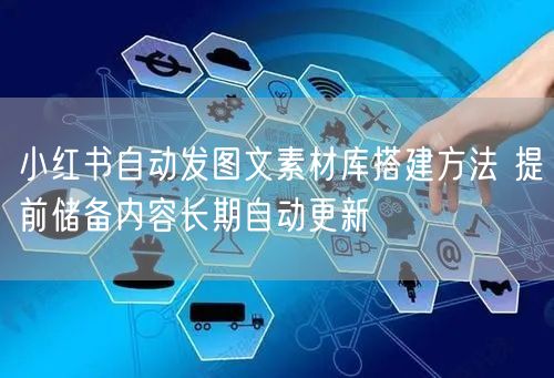 小红书自动发图文素材库搭建方法 提前储备