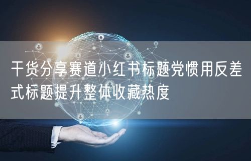干货分享赛道小红书标题党惯用反差式标题提