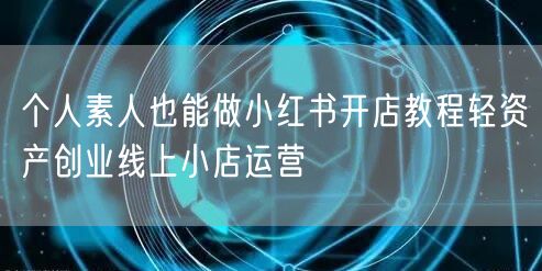 个人素人也能做小红书开店教程轻资产创业线