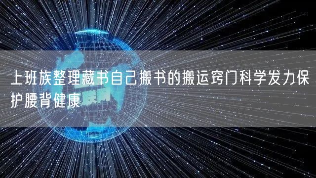 上班族整理藏书自己搬书的搬运窍门科学发力