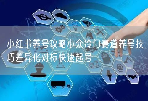 小红书养号攻略小众冷门赛道养号技巧差异化