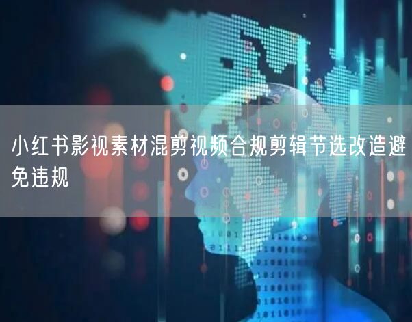 小红书影视素材混剪视频合规剪辑节选改造避