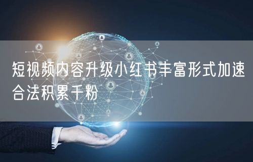 短视频内容升级小红书丰富形式加速合法积累