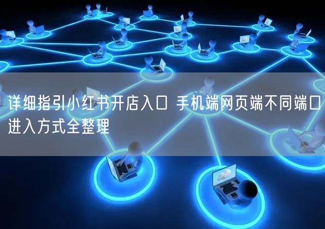 详细指引小红书开店入口 手机端网页端不同