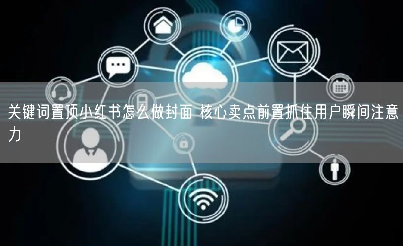 关键词置顶小红书怎么做封面 核心卖点前置