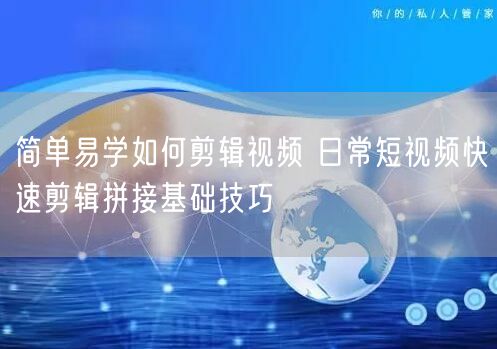 简单易学如何剪辑视频 日常短视频快速剪辑