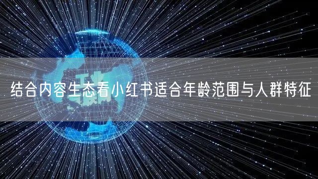结合内容生态看小红书适合年龄范围与人群特