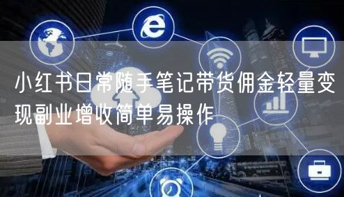 小红书日常随手笔记带货佣金轻量变现副业增