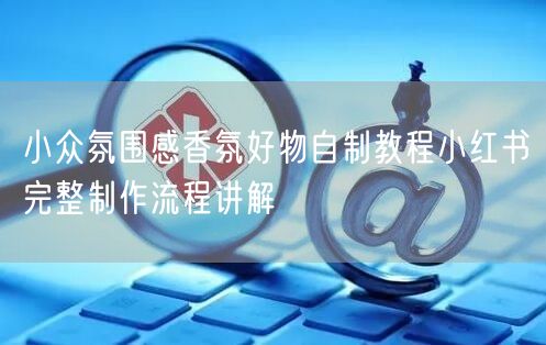 小众氛围感香氛好物自制教程小红书完整制作