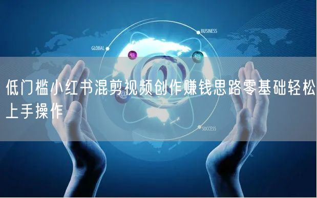 低门槛小红书混剪视频创作赚钱思路零基础轻