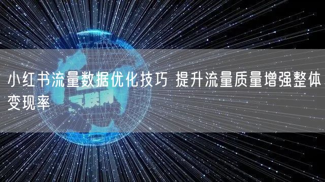小红书流量数据优化技巧 提升流量质量增强
