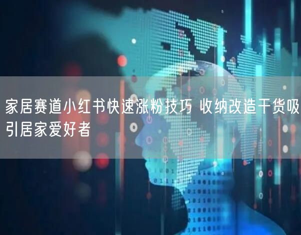 家居赛道小红书快速涨粉技巧 收纳改造干货