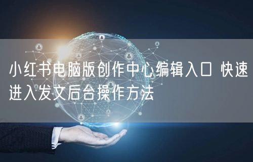 小红书电脑版创作中心编辑入口 快速进入发