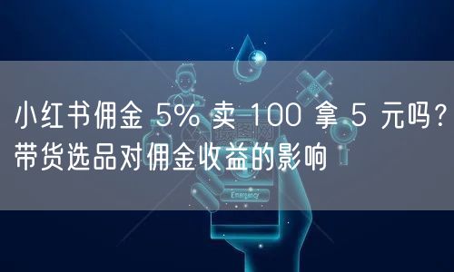 小红书佣金 5% 卖 100 拿 5 元