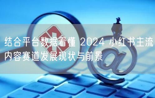 结合平台数据看懂 2024 小红书主流内