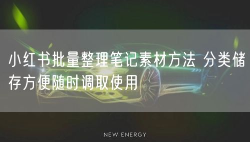 小红书批量整理笔记素材方法 分类储存方便